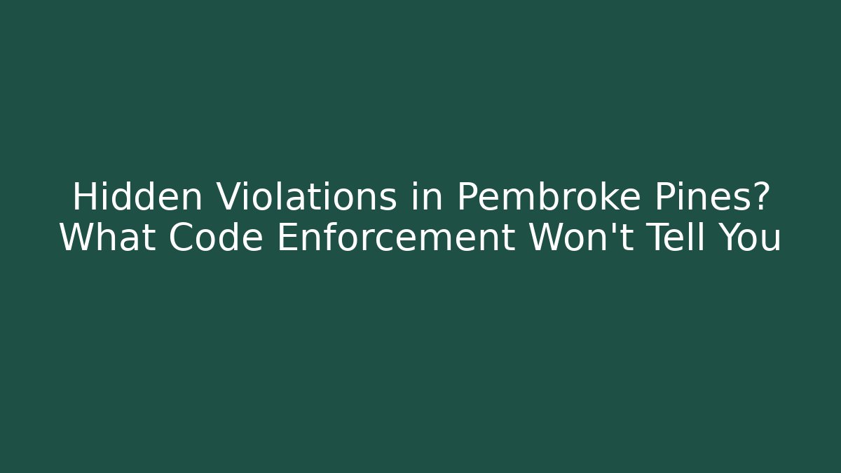 Hidden Violations in Pembroke Pines? What Code Enforcement Won’t Tell You
