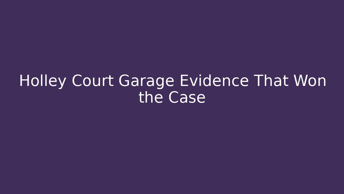 Holley Court Garage Evidence That Won the Case