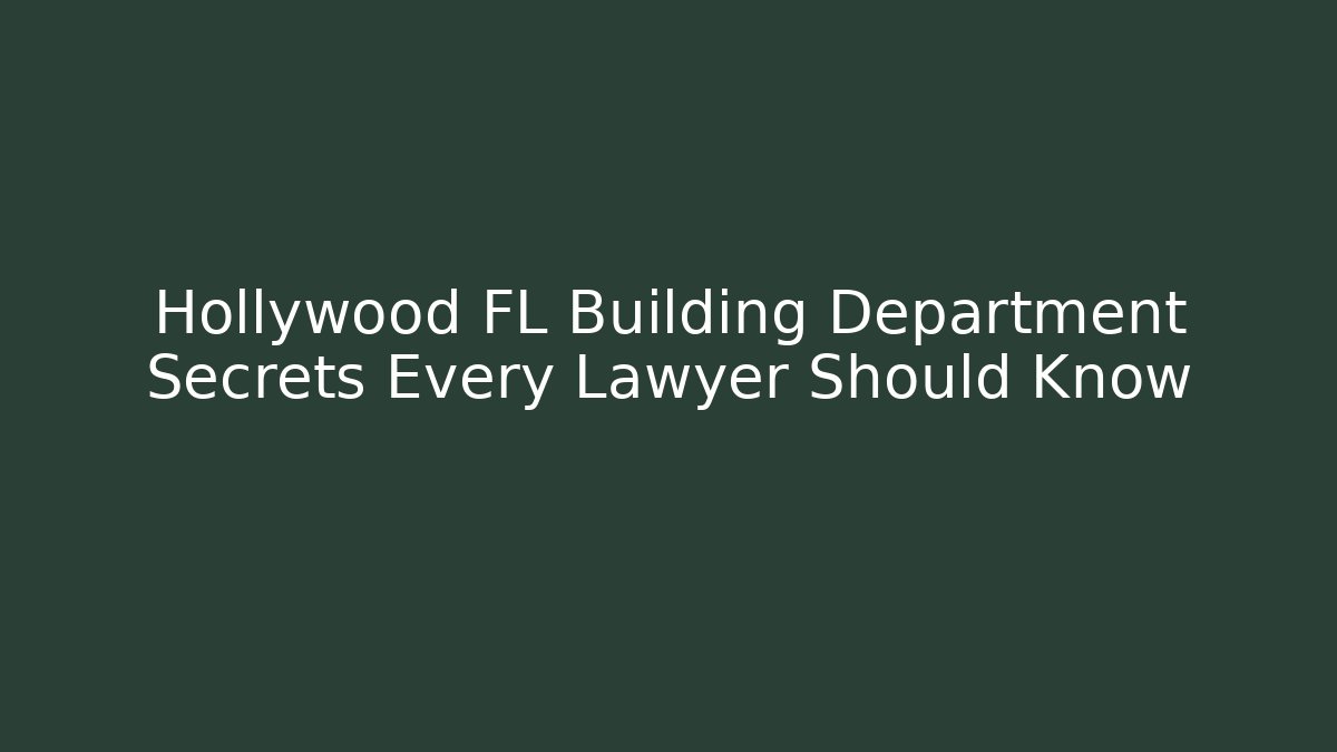 Hollywood FL Building Department Secrets Every Lawyer Should Know