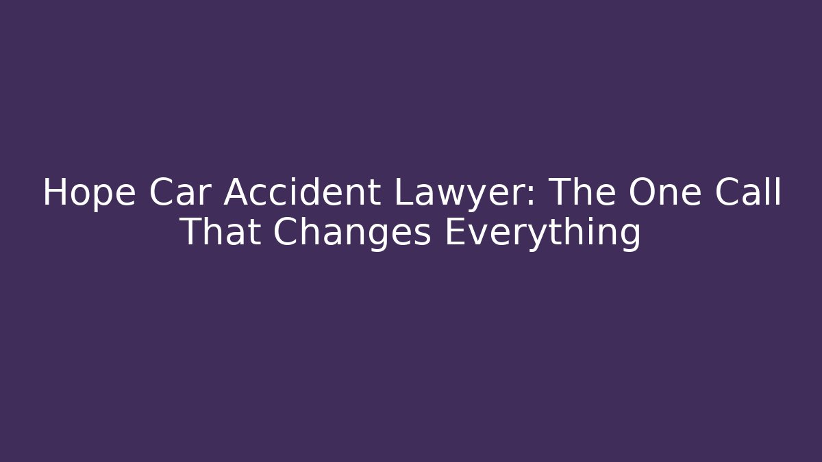 Hope Car Accident Lawyer: The One Call That Changes Everything - Magmic