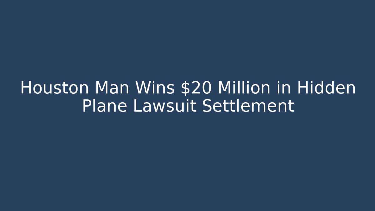 Houston Man Wins $20 Million in Hidden Plane Lawsuit Settlement
