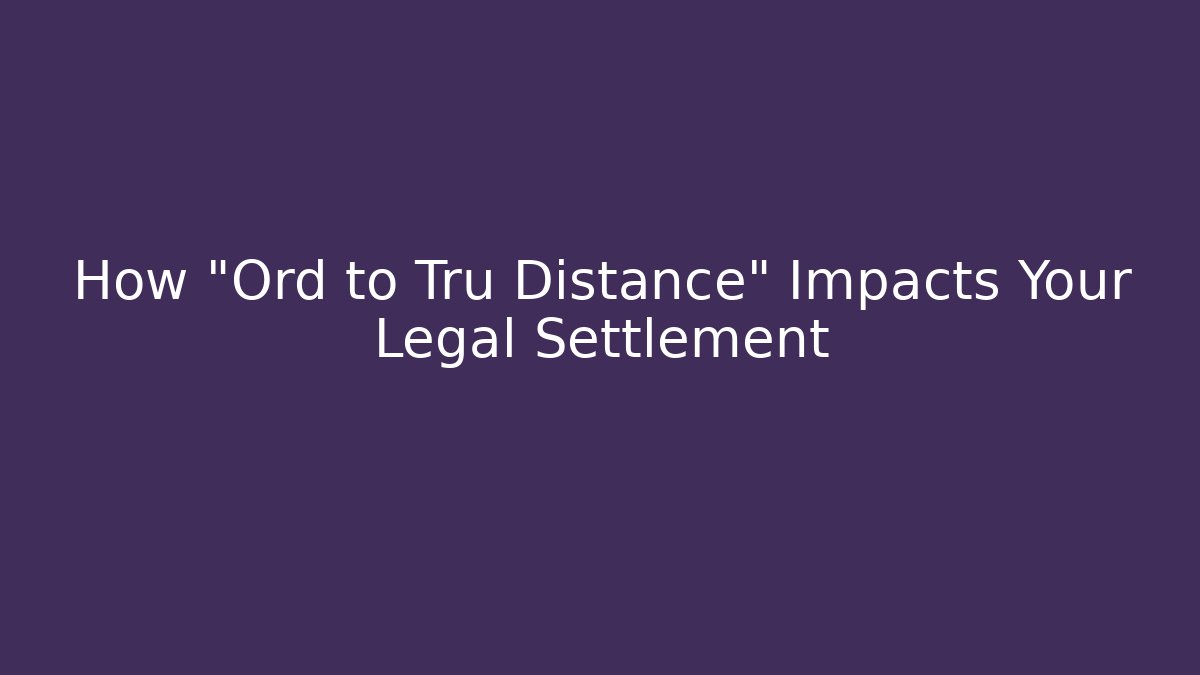 How "Ord to Tru Distance" Impacts Your Legal Settlement