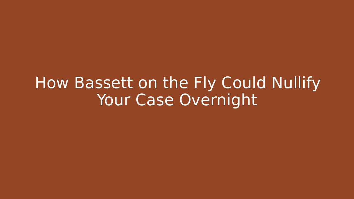 How Bassett on the Fly Could Nullify Your Case Overnight