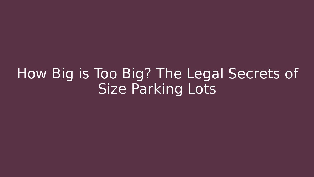 How Big is Too Big? The Legal Secrets of Size Parking Lots