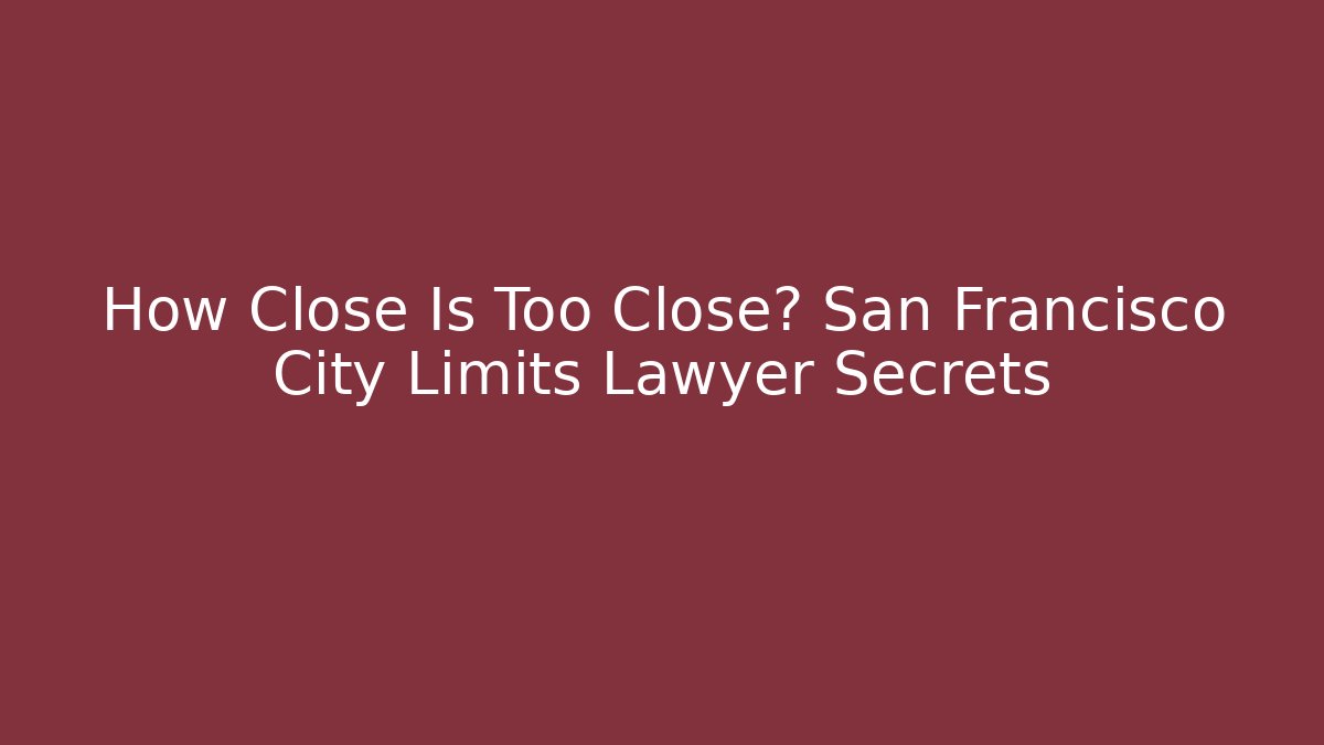 How Close Is Too Close? San Francisco City Limits Lawyer Secrets