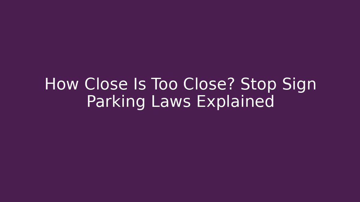 How Close Is Too Close? Stop Sign Parking Laws Explained - Magmic