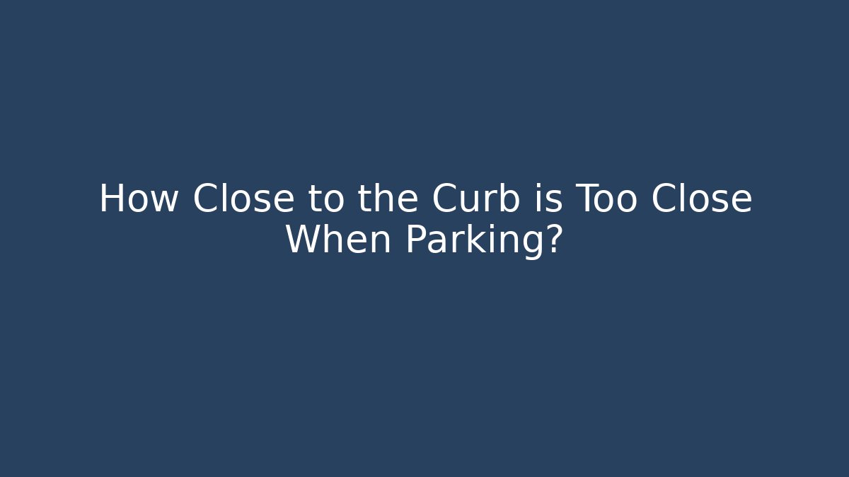 How Close to the Curb is Too Close When Parking? - Magmic