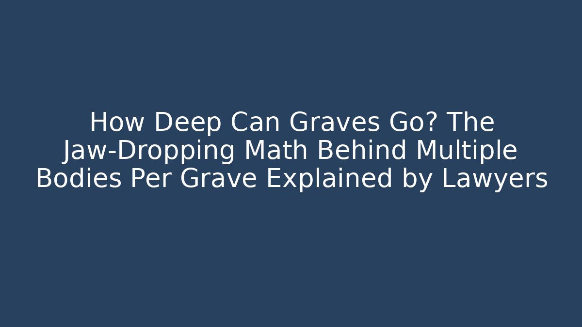 How Deep Can Graves Go? The Jaw-Dropping Math Behind Multiple Bodies Per Grave Explained by Lawyers