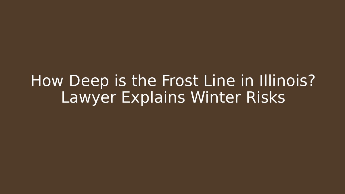 How Deep is the Frost Line in Illinois? Lawyer Explains Winter Risks