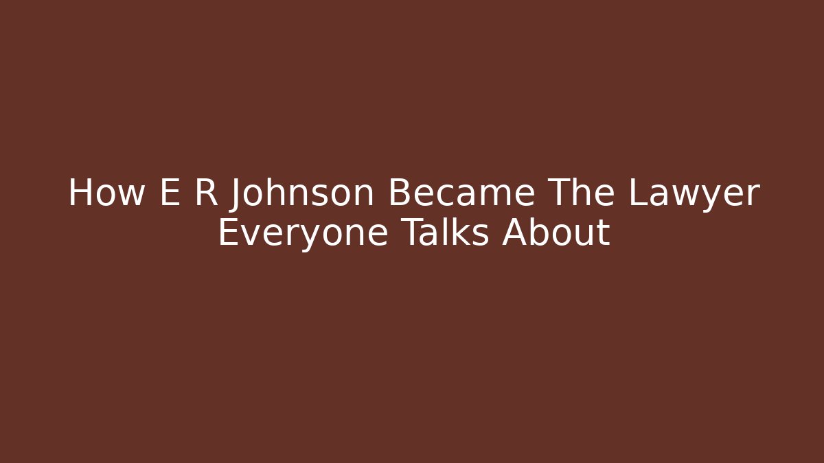 How E R Johnson Became The Lawyer Everyone Talks About