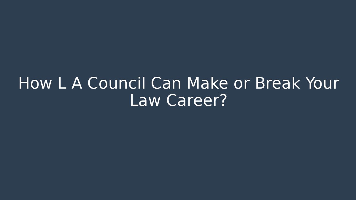How L A Council Can Make or Break Your Law Career?