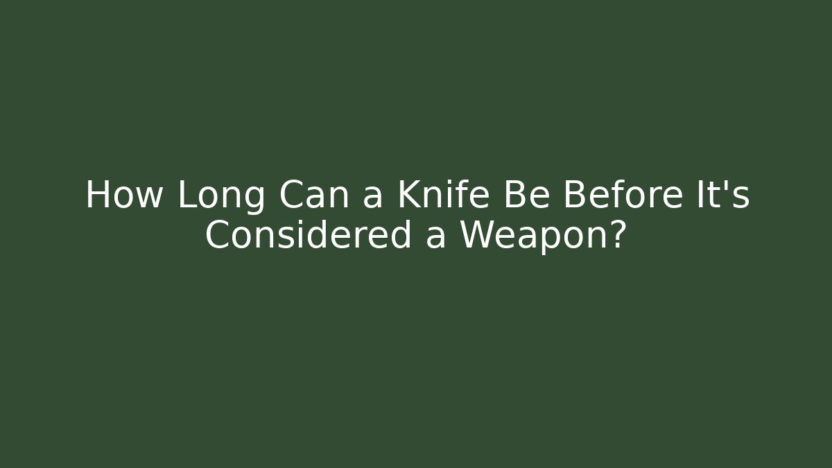 How Long Can a Knife Be Before It's Considered a Weapon? - Magmic