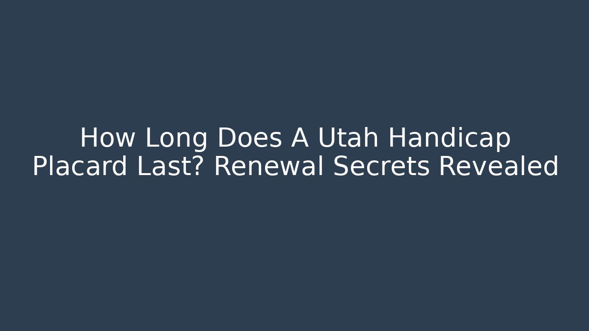 How Long Does A Utah Handicap Placard Last? Renewal Secrets Revealed