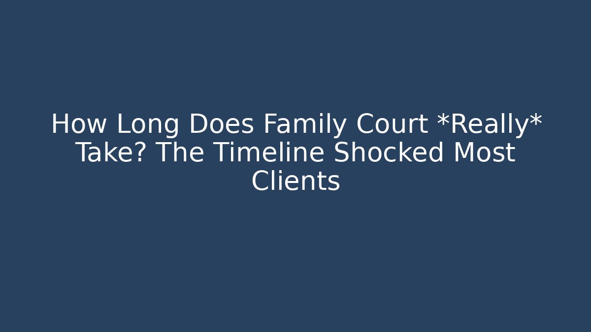 How Long Does Family Court *Really* Take? The Timeline Shocked Most Clients