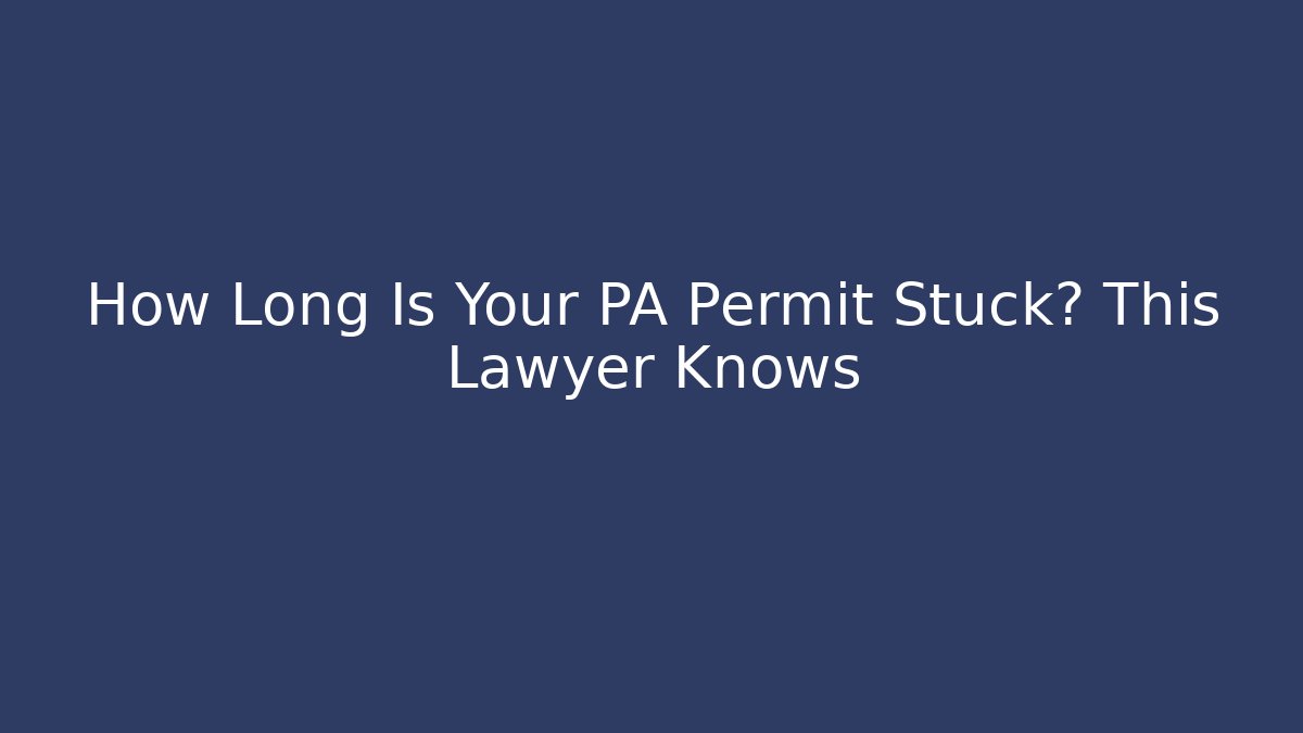 How Long Is Your PA Permit Stuck? This Lawyer Knows
