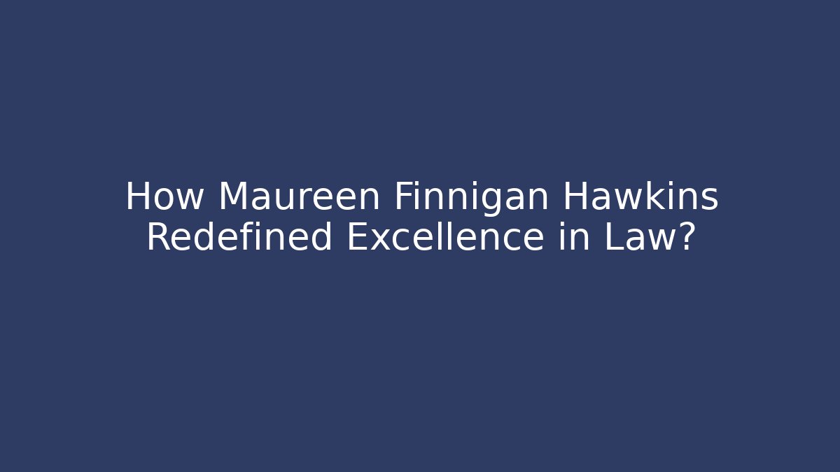 How Maureen Finnigan Hawkins Redefined Excellence in Law?