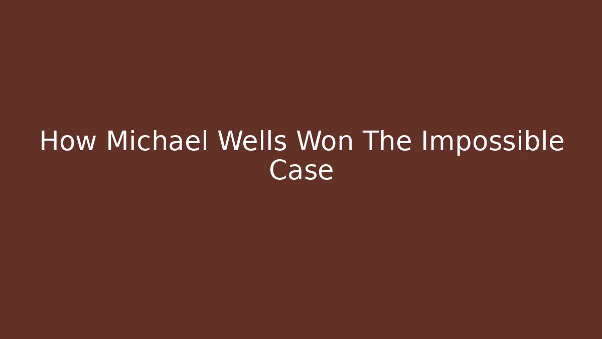 How Michael Wells Won The Impossible Case