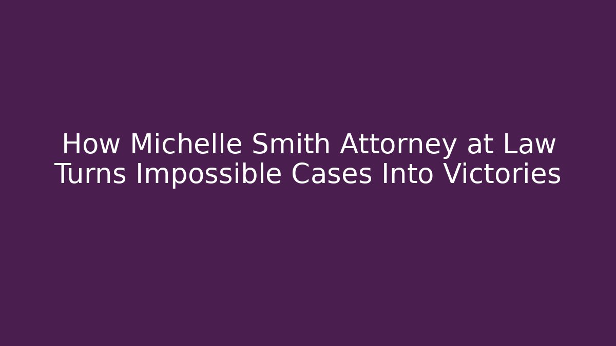 How Michelle Smith Attorney at Law Turns Impossible Cases Into Victories