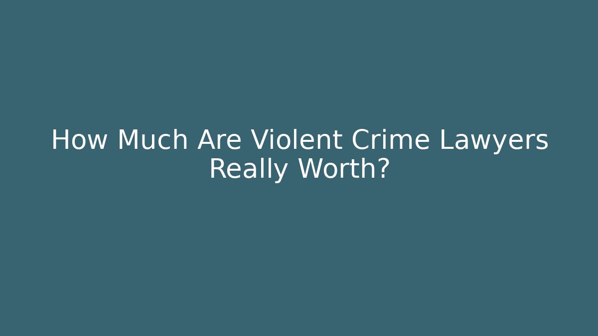How Much Are Violent Crime Lawyers Really Worth?