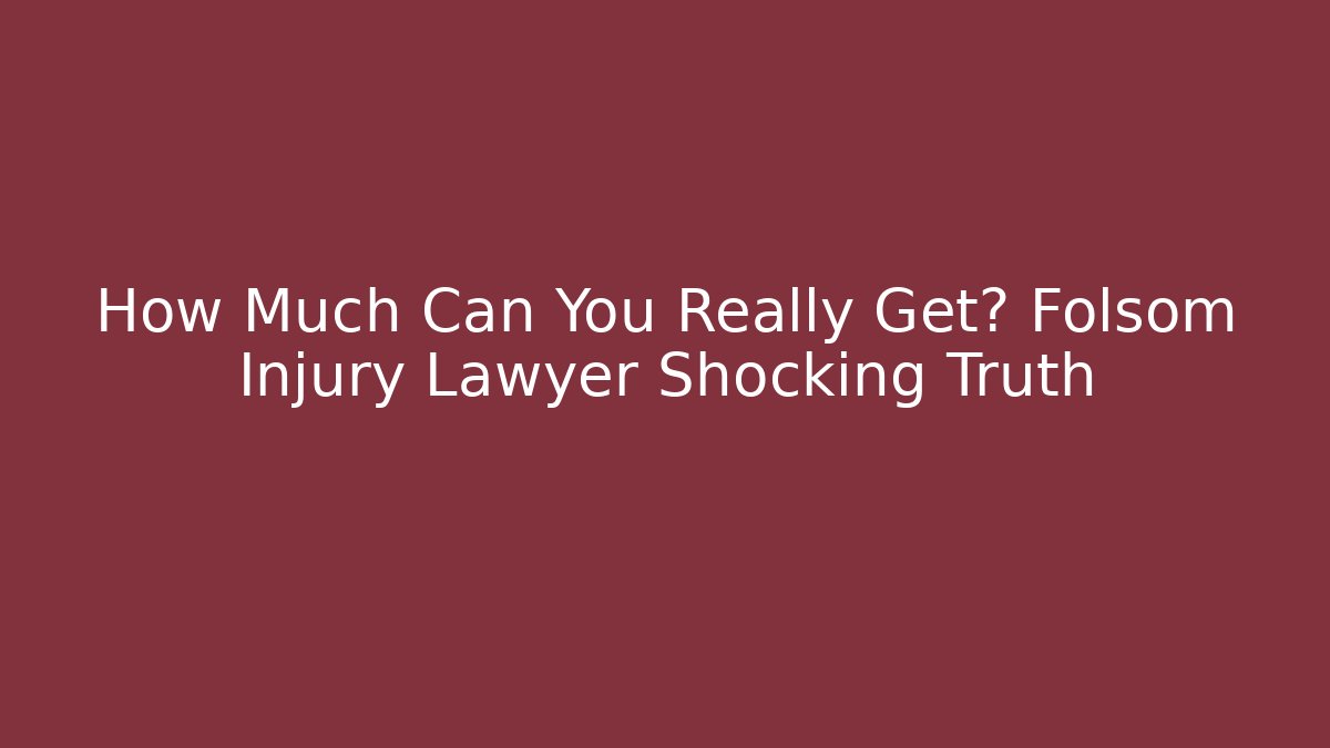 How Much Can You Really Get? Folsom Injury Lawyer Shocking Truth