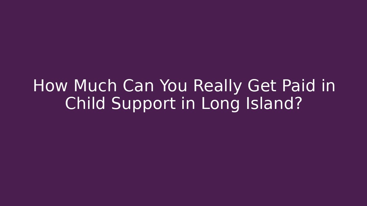 How Much Can You Really Get Paid in Child Support in Long Island?