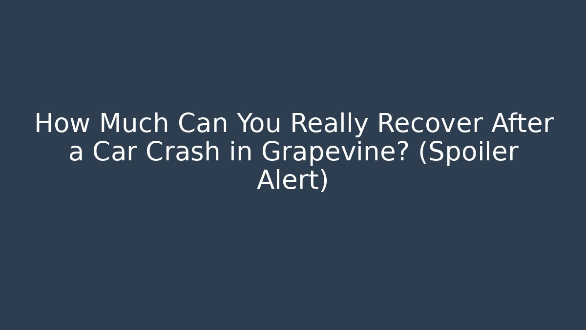 How Much Can You Really Recover After a Car Crash in Grapevine? (Spoiler Alert)