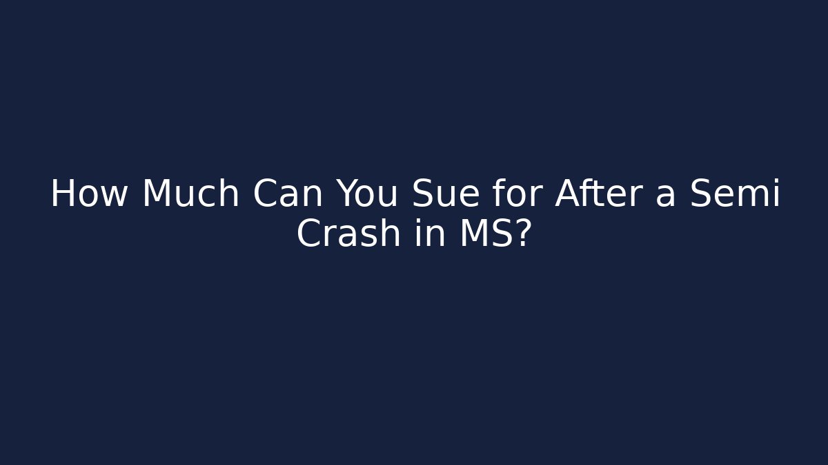 How Much Can You Sue for After a Semi Crash in MS?