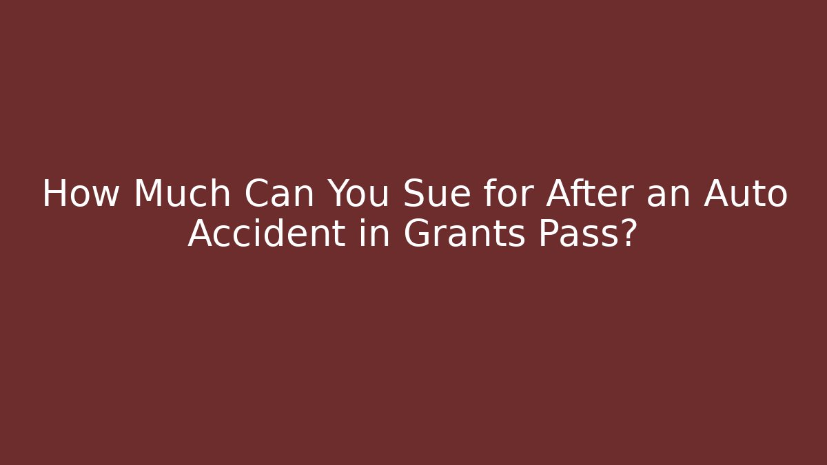 How Much Can You Sue for After an Auto Accident in Grants Pass?