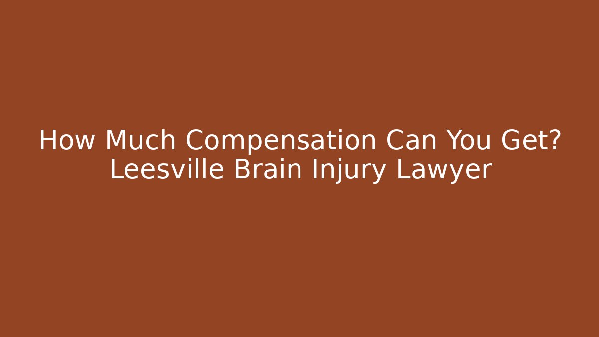 How Much Compensation Can You Get? Leesville Brain Injury Lawyer