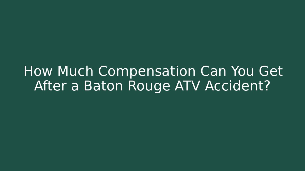 How Much Compensation Can You Get After a Baton Rouge ATV Accident?
