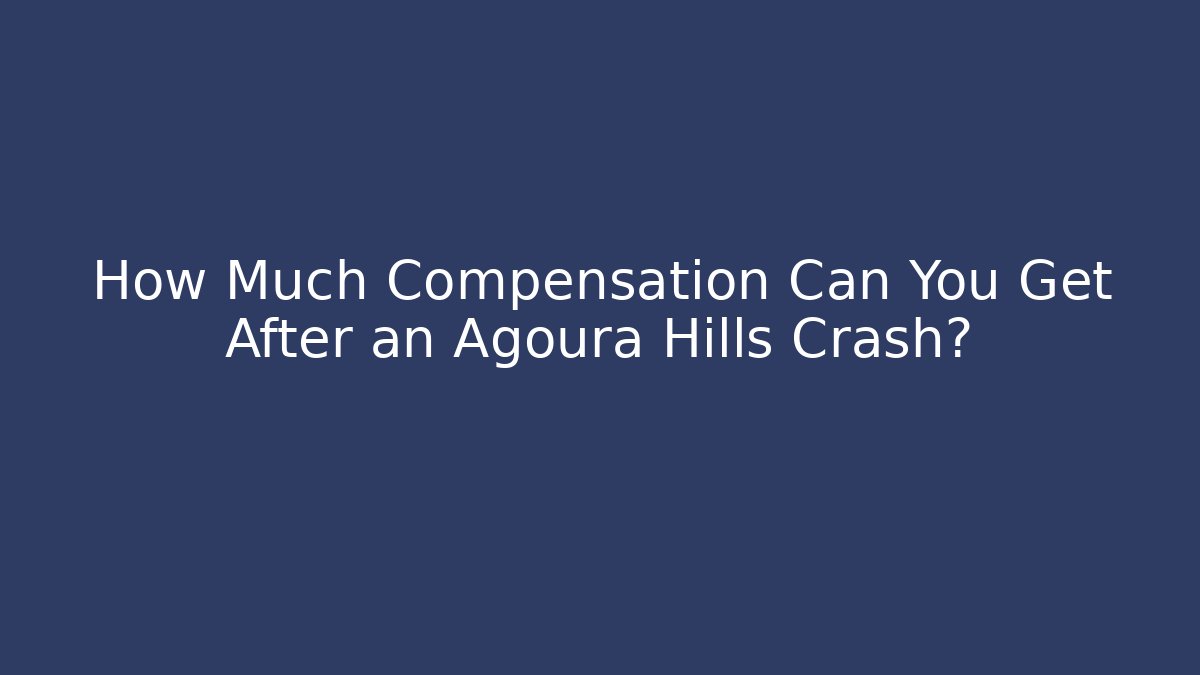 How Much Compensation Can You Get After an Agoura Hills Crash?