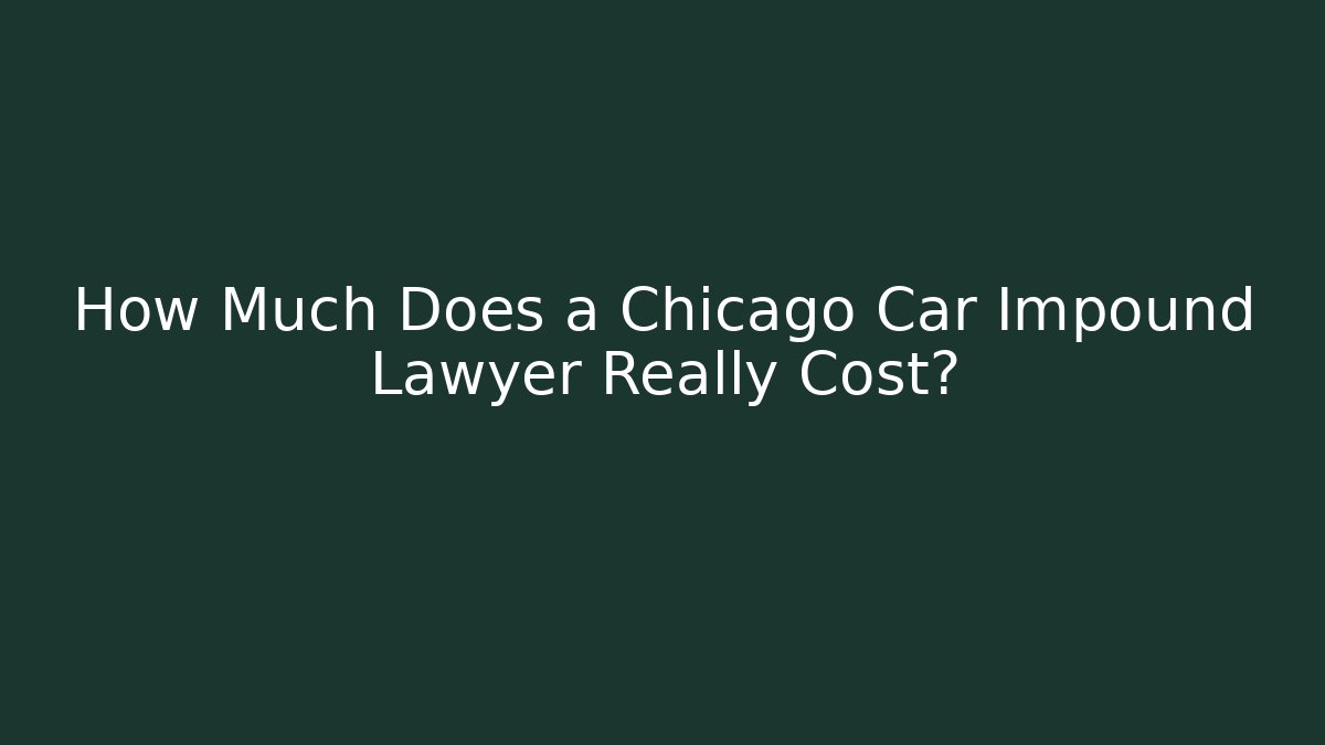 How Much Does a Chicago Car Impound Lawyer Really Cost? - Magmic