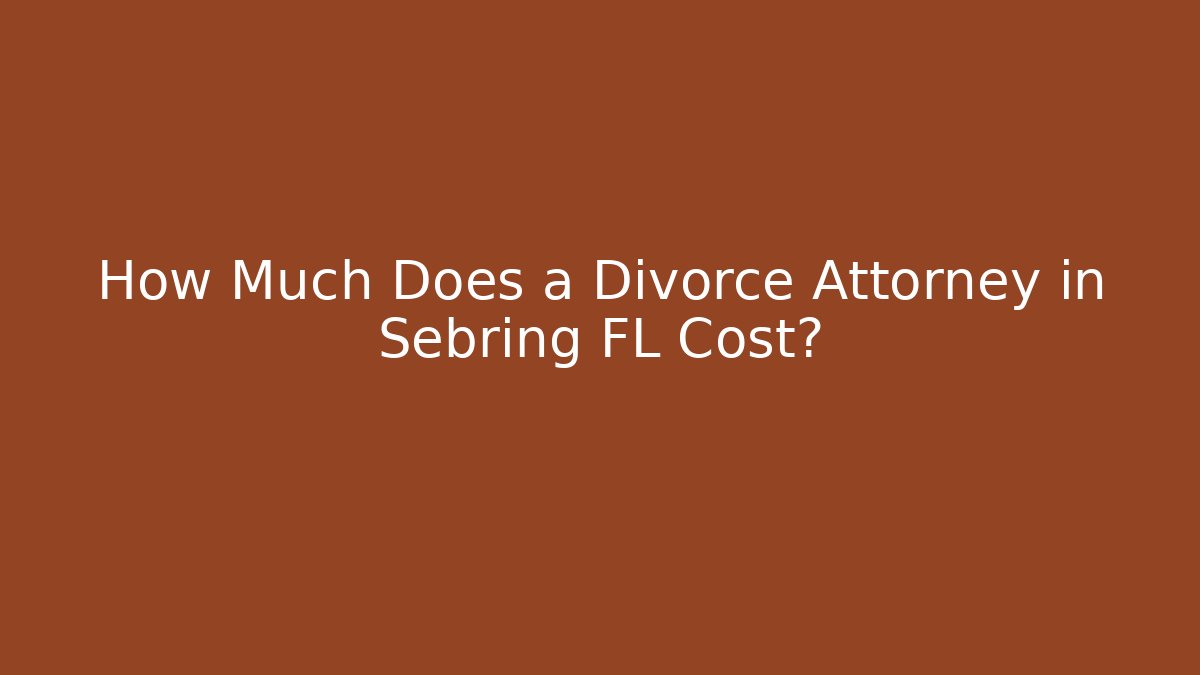 How Much Does a Divorce Attorney in Sebring FL Cost? - Magmic