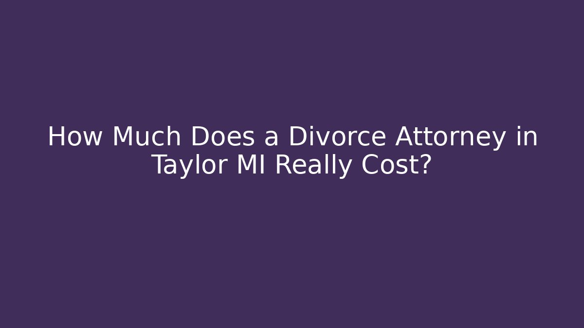 How Much Does a Divorce Attorney in Taylor MI Really Cost?