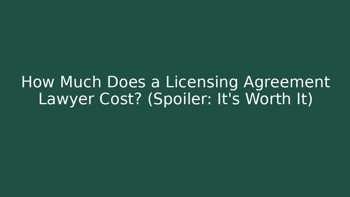 How Much Does a Licensing Agreement Lawyer Cost? (Spoiler: It’s Worth It)