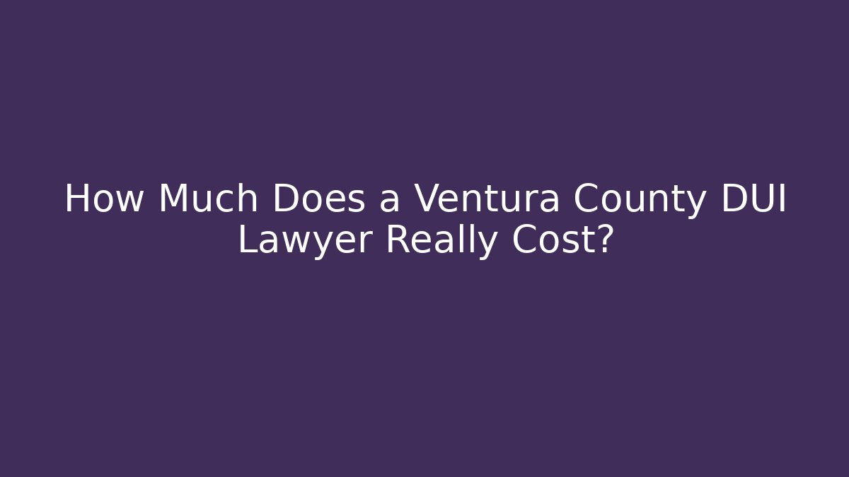 How Much Does a Ventura County DUI Lawyer Really Cost? - Magmic