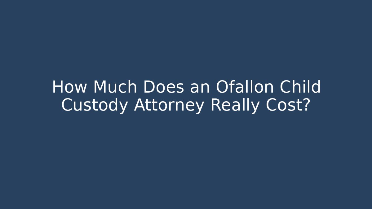 How Much Does an Ofallon Child Custody Attorney Really Cost?