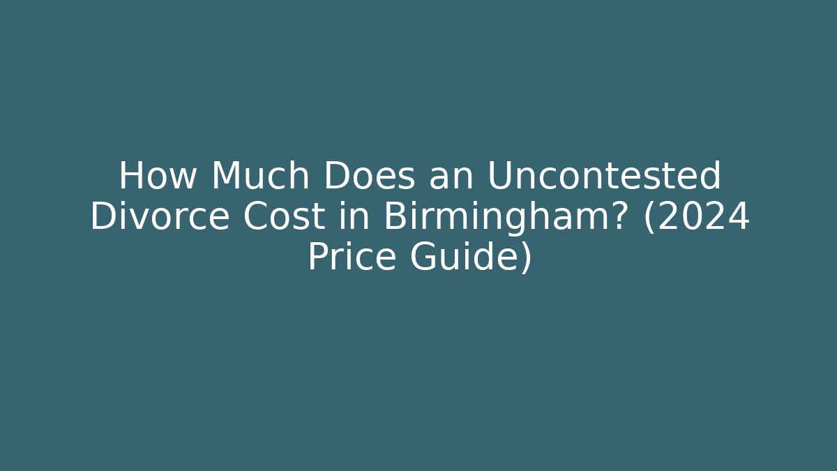 How Much Does an Uncontested Divorce Cost in Birmingham? (2024 Price Guide)