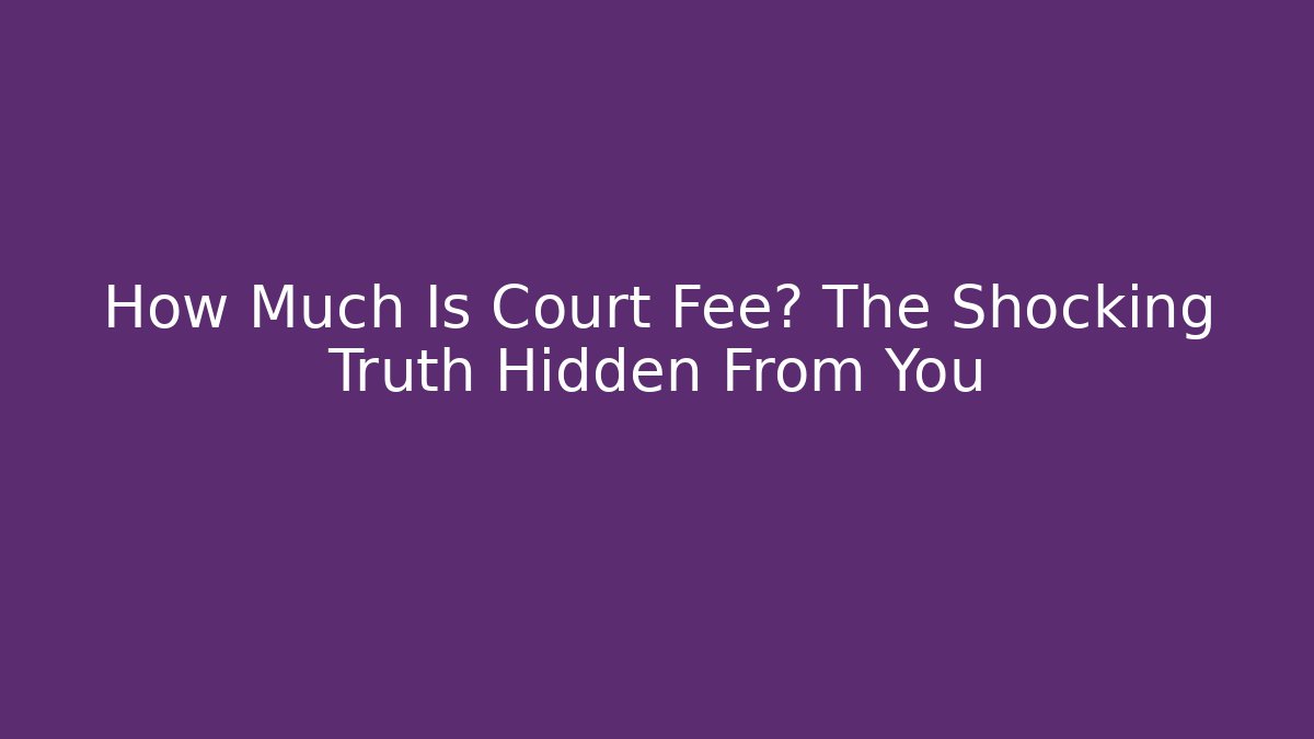 How Much Is Court Fee? The Shocking Truth Hidden From You