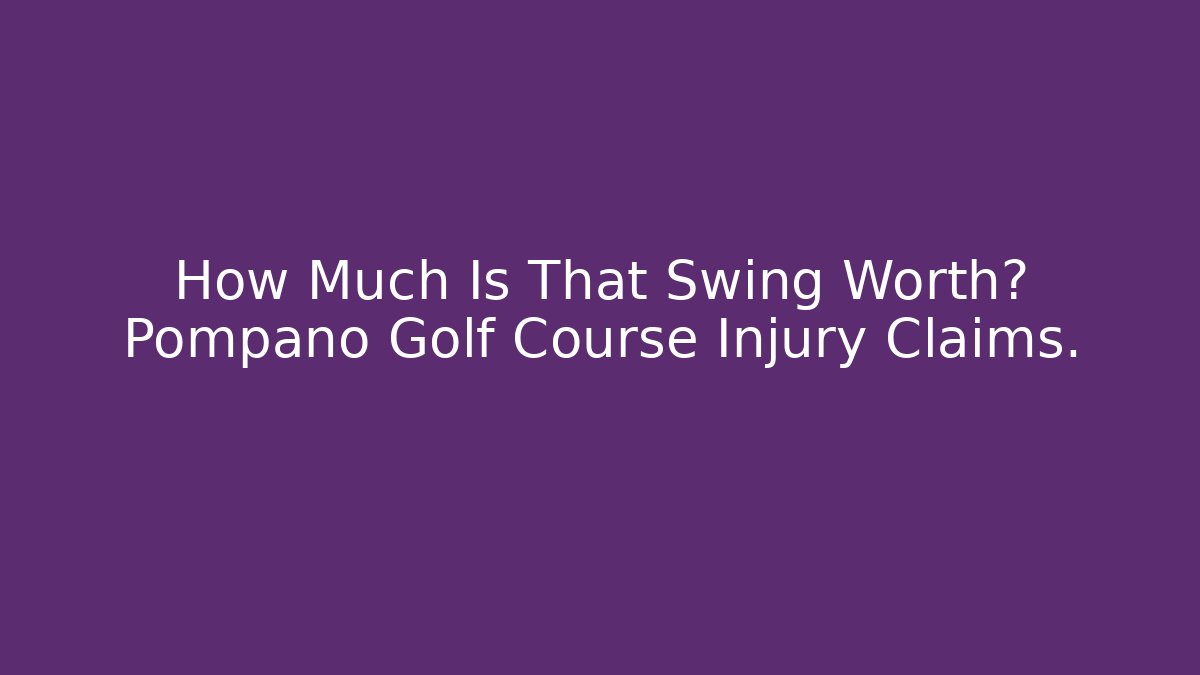 How Much Is That Swing Worth? Pompano Golf Course Injury Claims.
