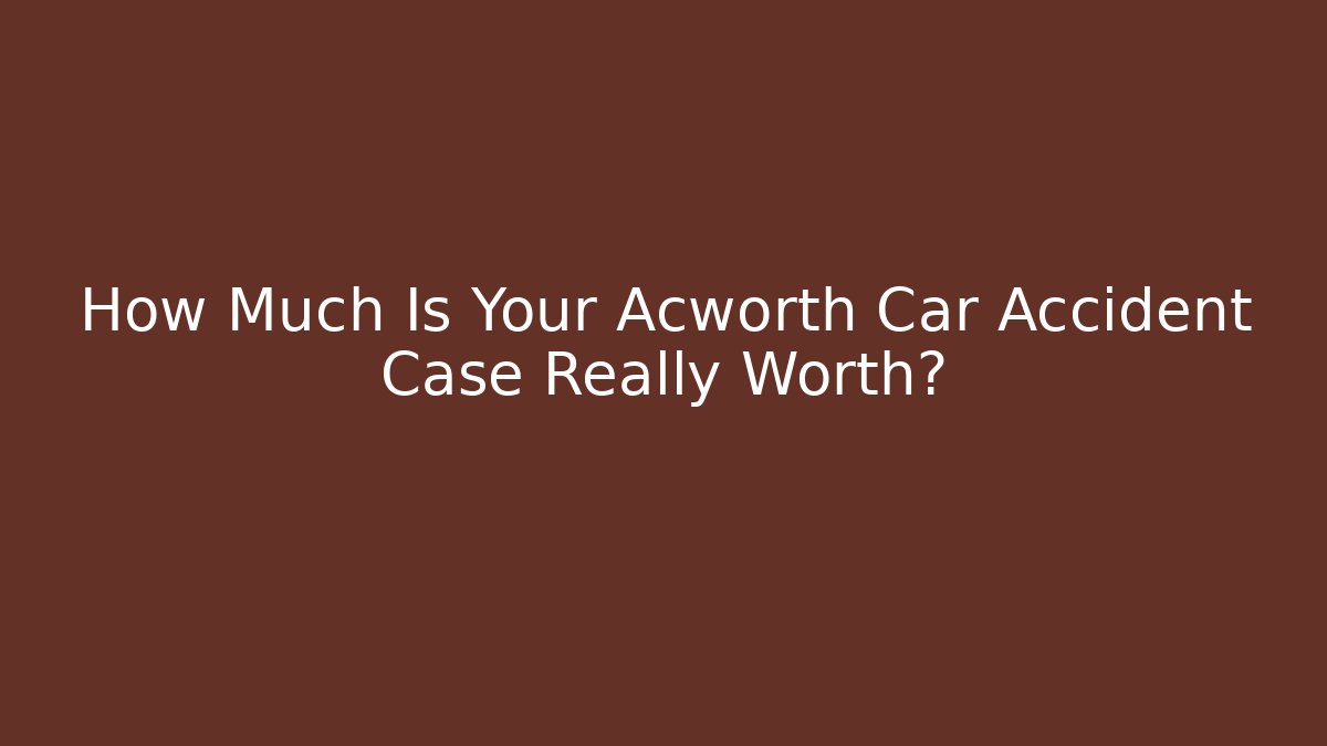 How Much Is Your Acworth Car Accident Case Really Worth? - Magmic