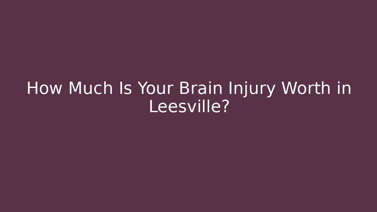 How Much Is Your Brain Injury Worth in Leesville?