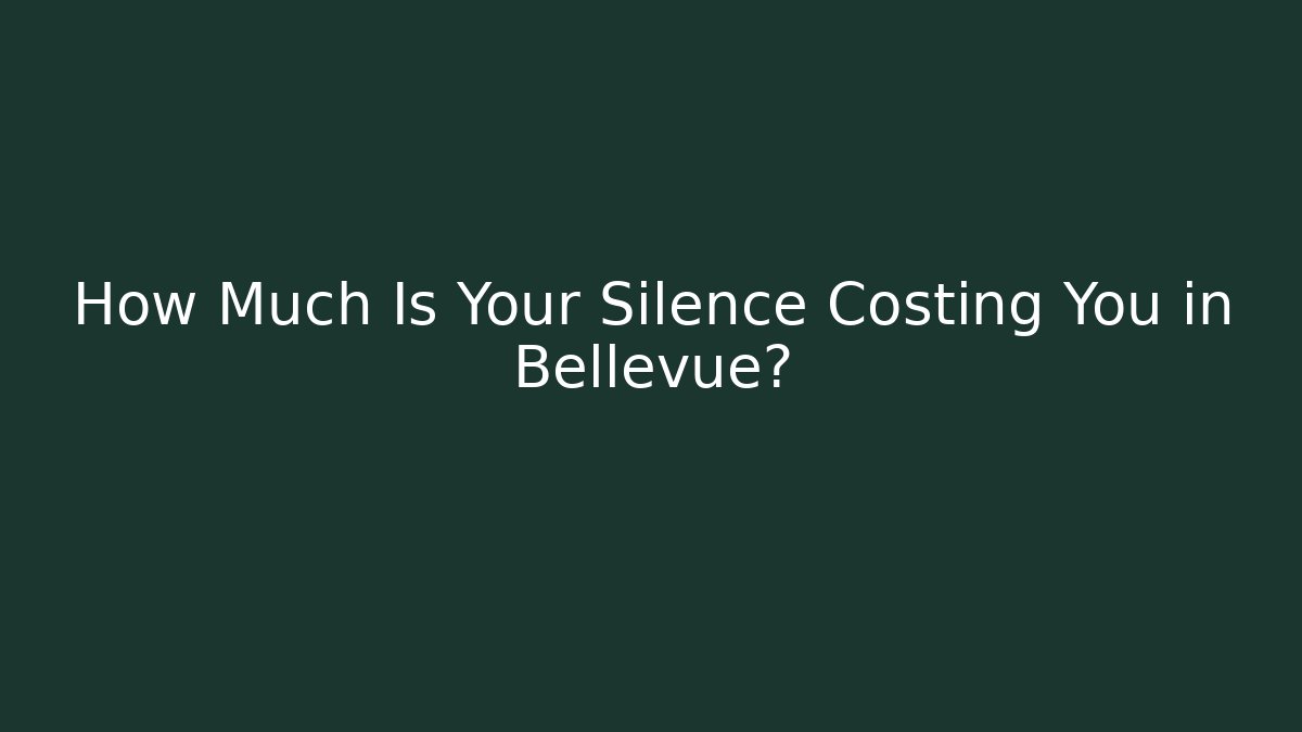 How Much Is Your Silence Costing You in Bellevue?