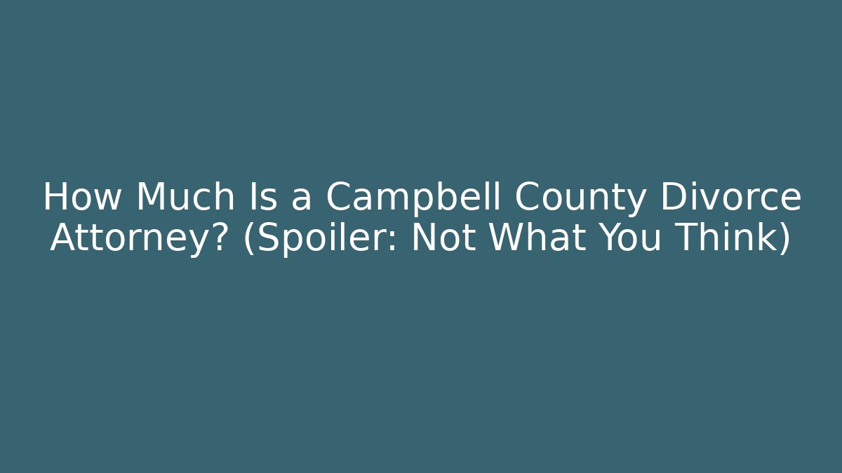 How Much Is a Campbell County Divorce Attorney? (Spoiler: Not What You Think)