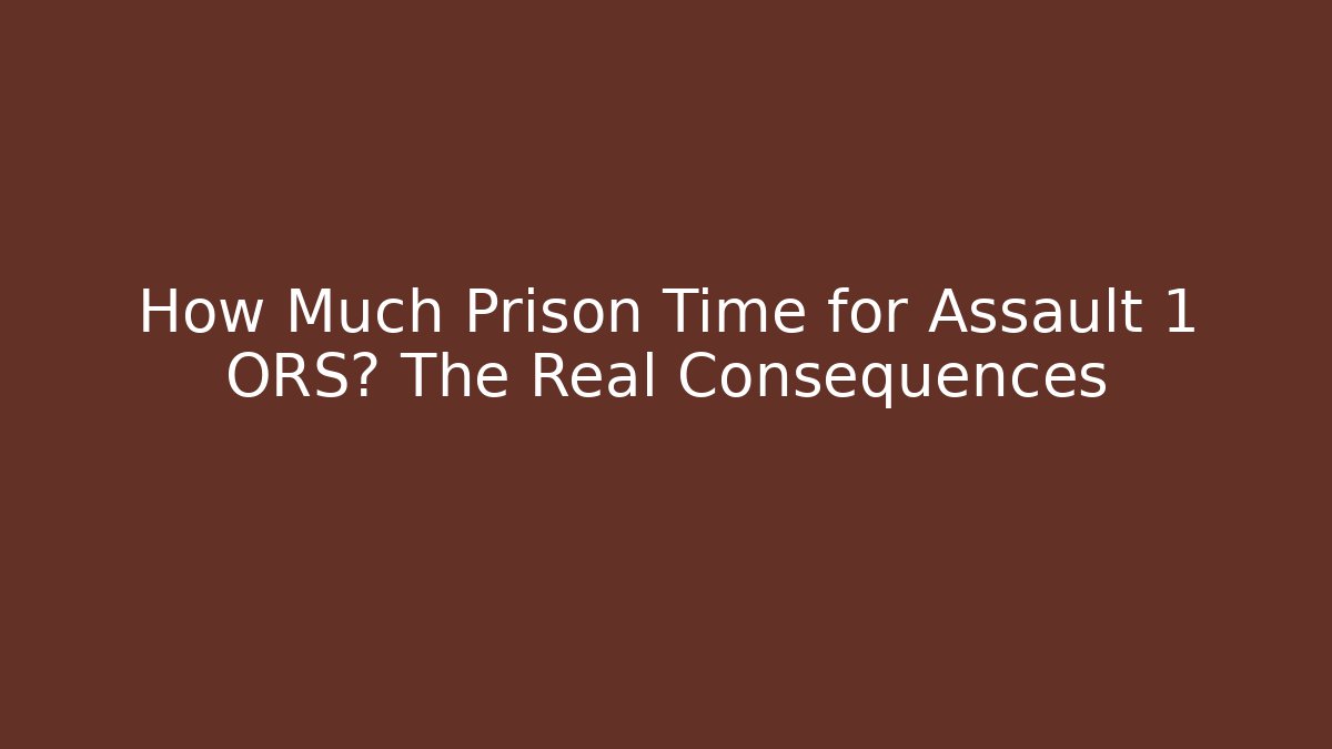 How Much Prison Time for Assault 1 ORS? The Real Consequences