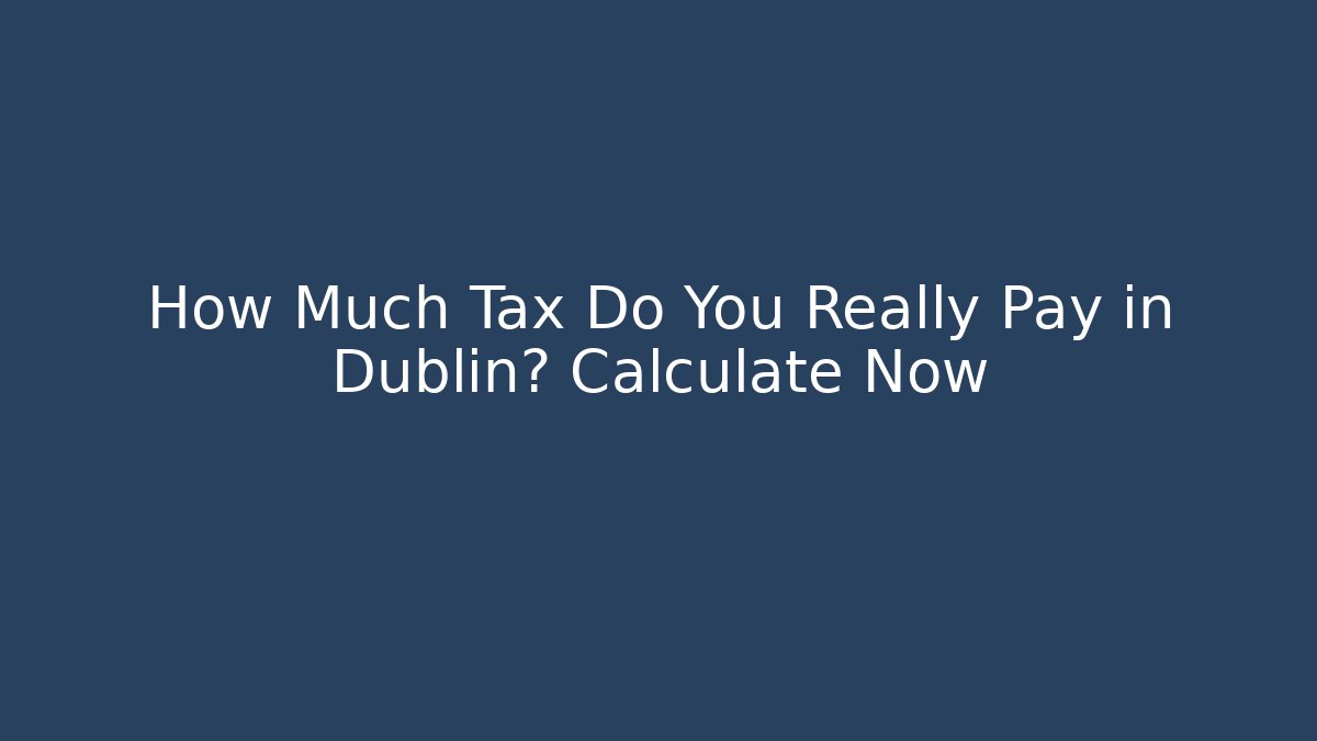 How Much Tax Do You Really Pay in Dublin? Calculate Now