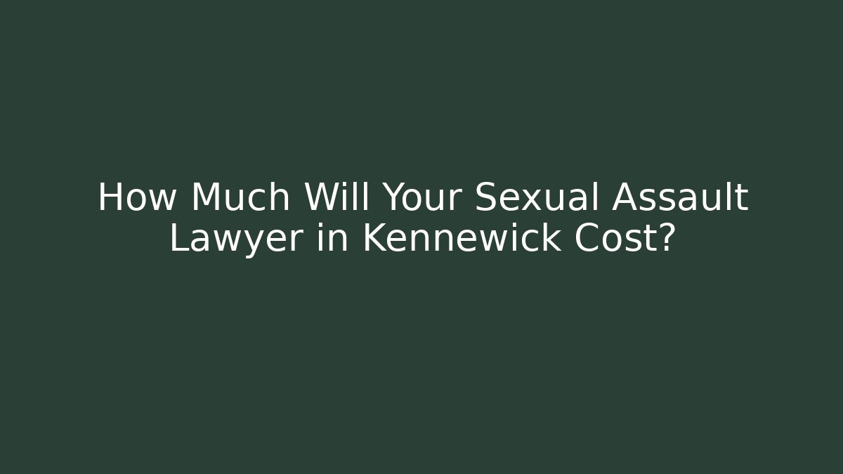 How Much Will Your Sexual Assault Lawyer in Kennewick Cost?
