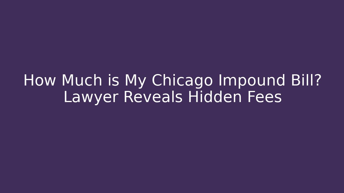 How Much is My Chicago Impound Bill? Lawyer Reveals Hidden Fees