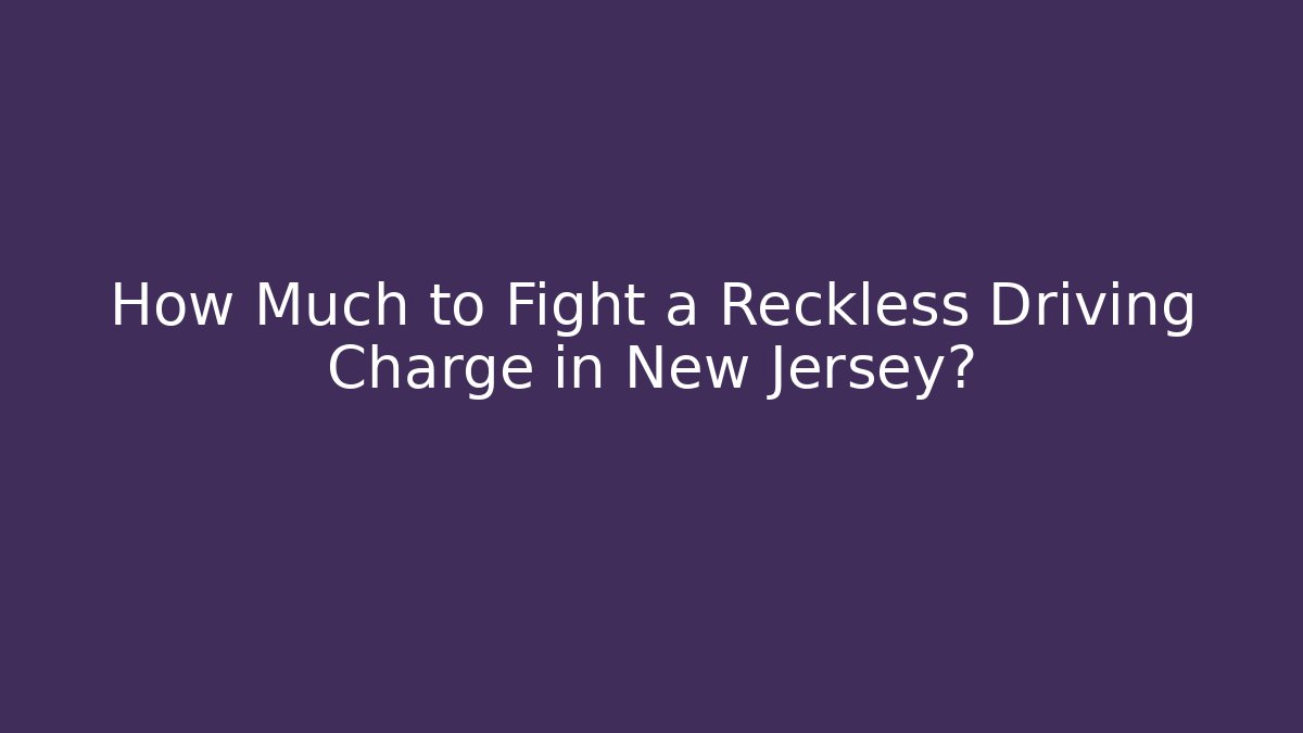 How Much to Fight a Reckless Driving Charge in New Jersey?
