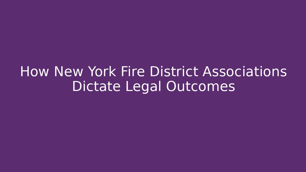 How New York Fire District Associations Dictate Legal Outcomes